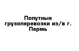 Попутные грузоперевозки из/в г. Пермь